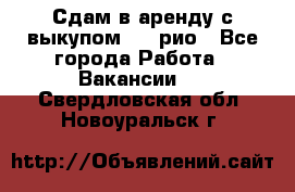 Сдам в аренду с выкупом kia рио - Все города Работа » Вакансии   . Свердловская обл.,Новоуральск г.